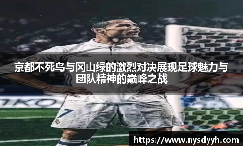 京都不死鸟与冈山绿的激烈对决展现足球魅力与团队精神的巅峰之战