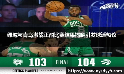 绿城与青岛激战正酣比赛结果揭晓引发球迷热议